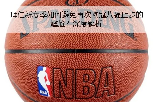 拜仁新赛季如何避免再次欧冠八强止步的尴尬？深度解析